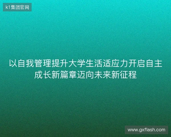 以自我管理提升大学生活适应力开启自主成长新篇章迈向未来新征程